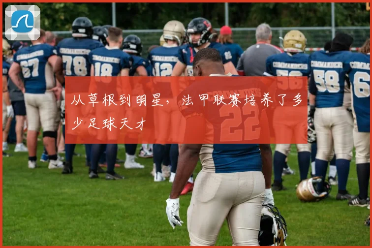 从草根到明星，法甲联赛培养了多少足球天才
