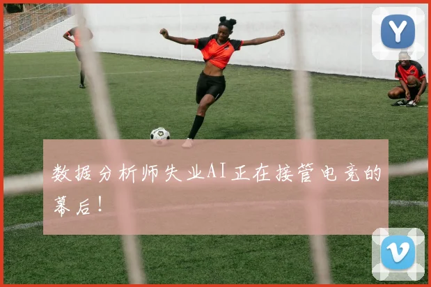 数据分析师失业AI正在接管电竞的幕后！