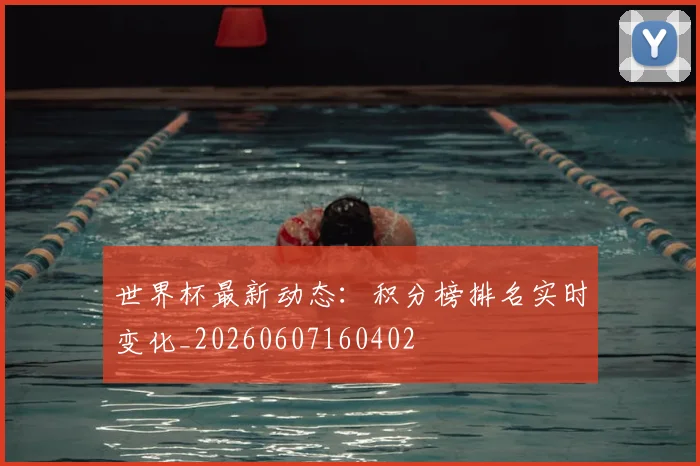 世界杯最新动态：积分榜排名实时变化_20260607160402