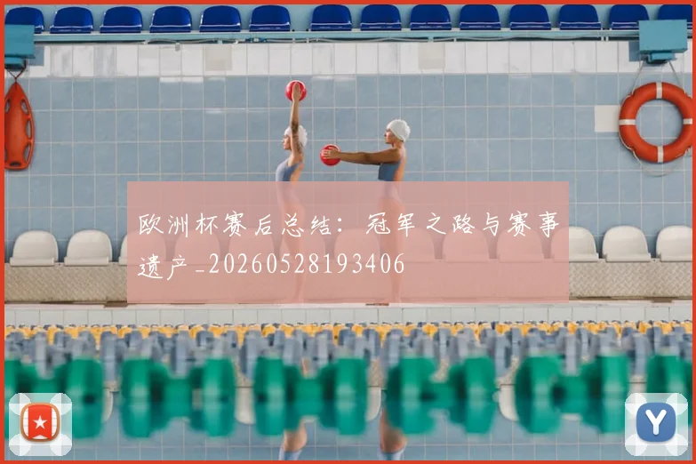 欧洲杯赛后总结：冠军之路与赛事遗产_20260528193406