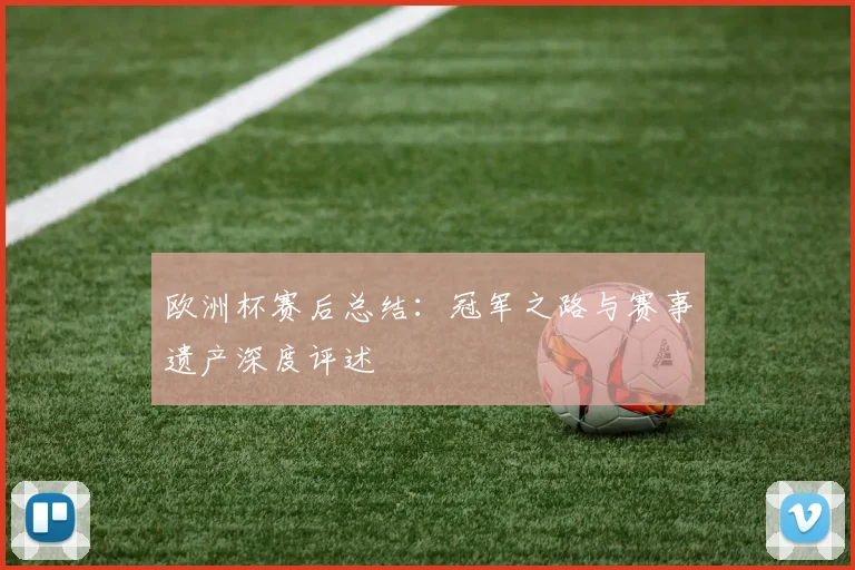 欧洲杯赛后总结：冠军之路与赛事遗产深度评述