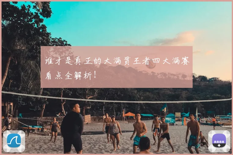 谁才是真正的大满贯王者四大满赛看点全解析！