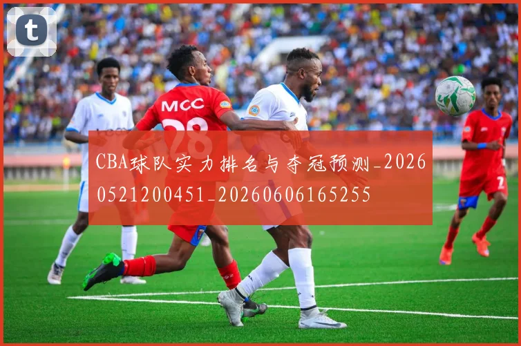 CBA球队实力排名与夺冠预测_20260521200451_20260606165255