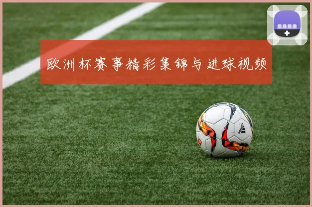 欧洲杯赛事精彩集锦与进球视频