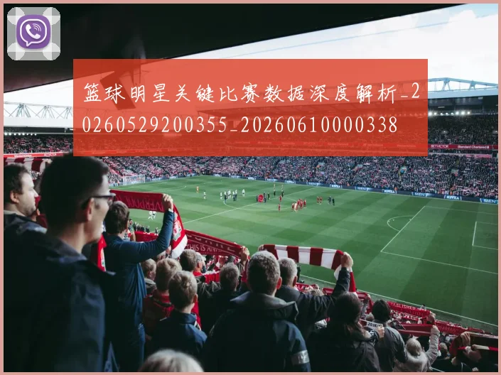篮球明星关键比赛数据深度解析_20260529200355_20260610000338